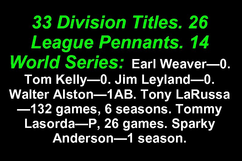 33 Division Titles. 26 League Pennants. 14 World Series: Earl Weaver— 0. Tom Kelly—