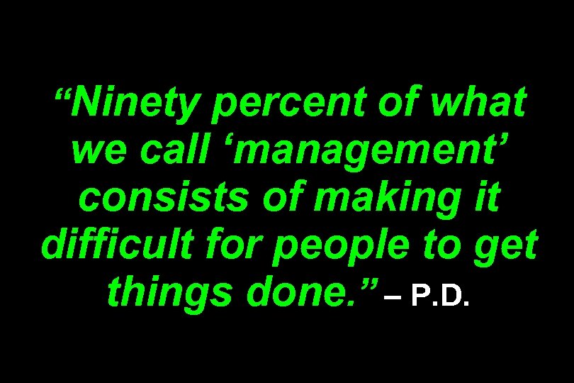 “Ninety percent of what we call ‘management’ consists of making it difficult for people