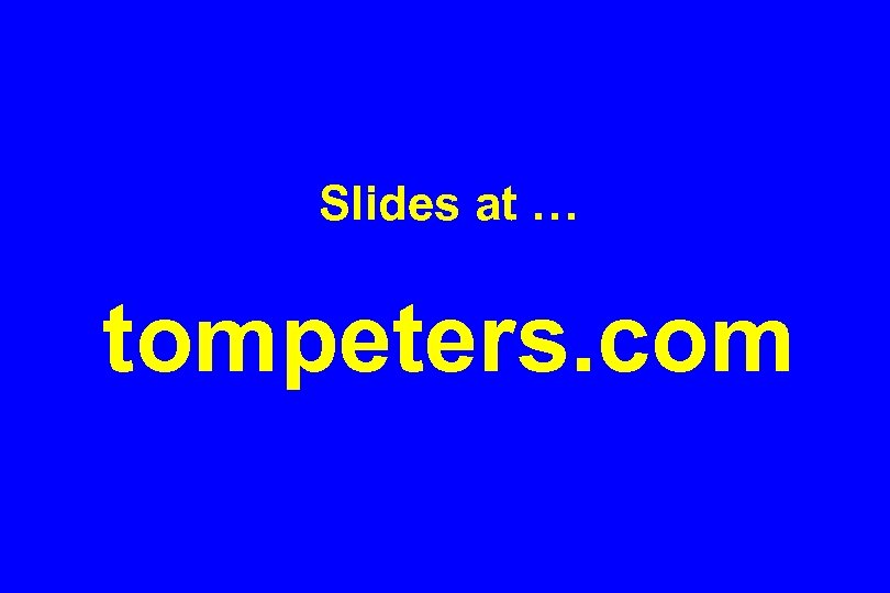 Slides at … tompeters. com 