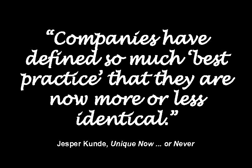 “Companies have defined so much ‘best practice’ that they are now more or less