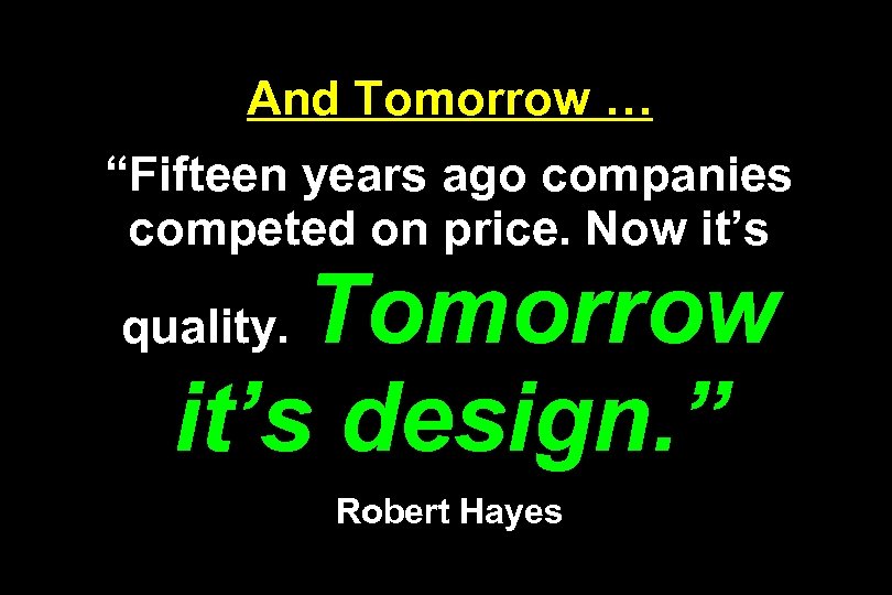 And Tomorrow … “Fifteen years ago companies competed on price. Now it’s Tomorrow it’s