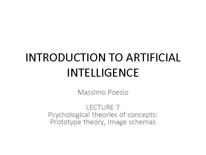 INTRODUCTION TO ARTIFICIAL INTELLIGENCE Massimo Poesio LECTURE 7 Psychological theories of concepts: Prototype theory,