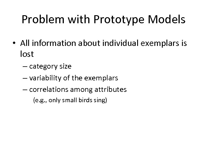 Problem with Prototype Models • All information about individual exemplars is lost – category