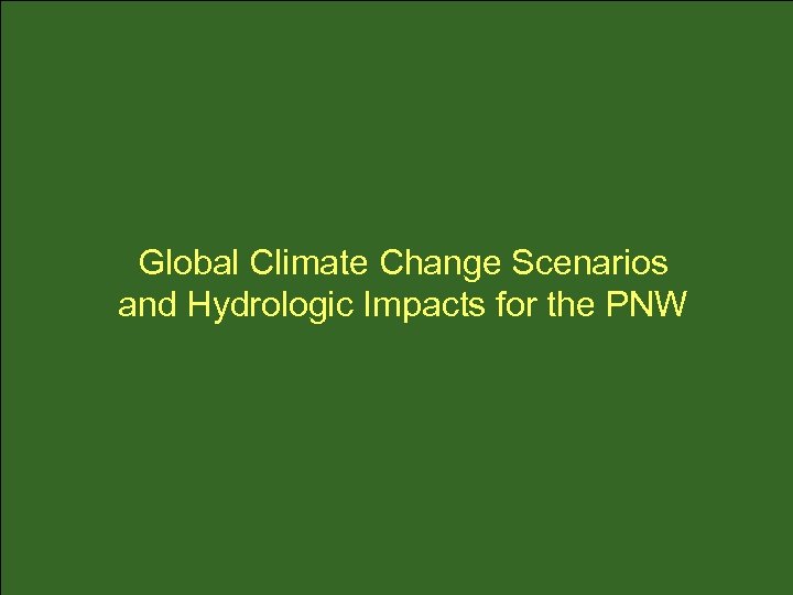 Global Climate Change Scenarios and Hydrologic Impacts for the PNW 