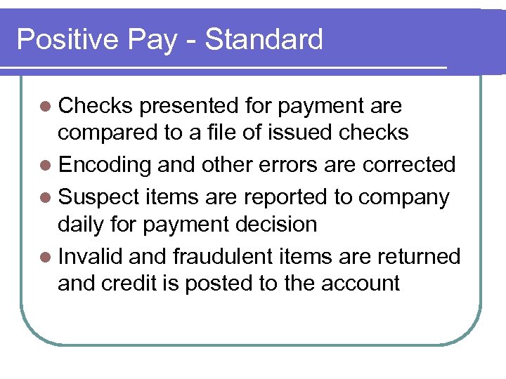 Positive Pay - Standard l Checks presented for payment are compared to a file