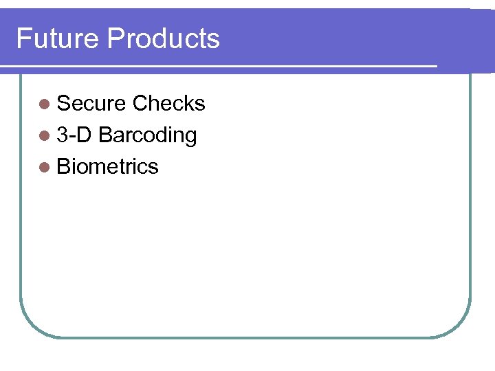 Future Products l Secure Checks l 3 -D Barcoding l Biometrics 