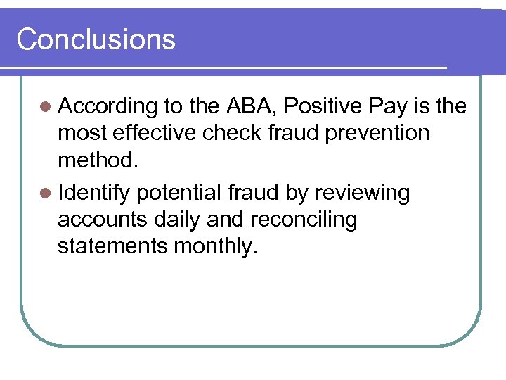 Conclusions l According to the ABA, Positive Pay is the most effective check fraud