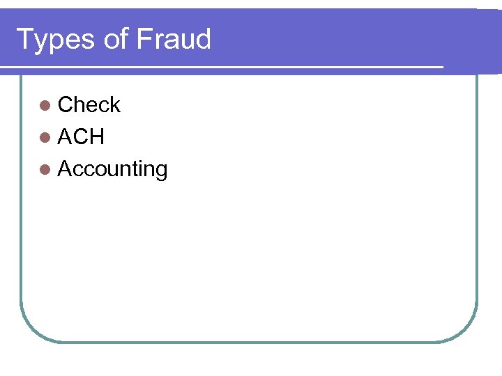 Types of Fraud l Check l ACH l Accounting 