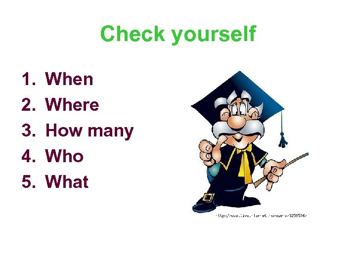 Check yourself 1. 2. 3. 4. 5. When Where How many Who What 