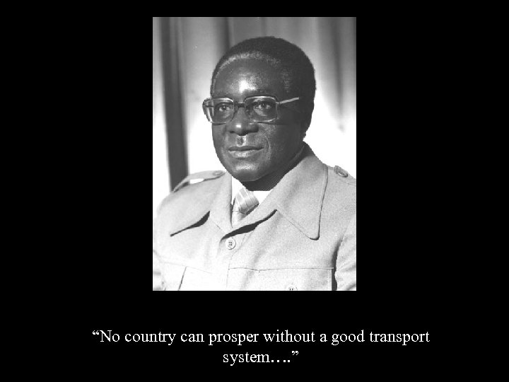 “No country can prosper without a good transport system…. ” 
