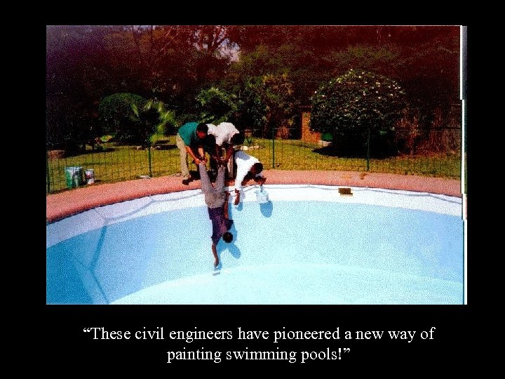 “These civil engineers have pioneered a new way of painting swimming pools!” 