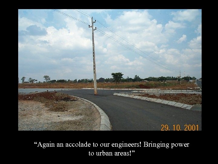 “Again an accolade to our engineers! Bringing power to urban areas!” 