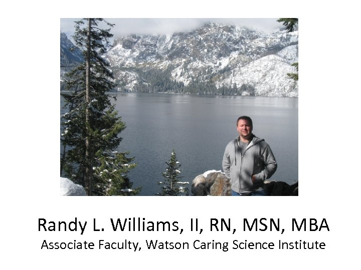 Randy L. Williams, II, RN, MSN, MBA Associate Faculty, Watson Caring Science Institute 