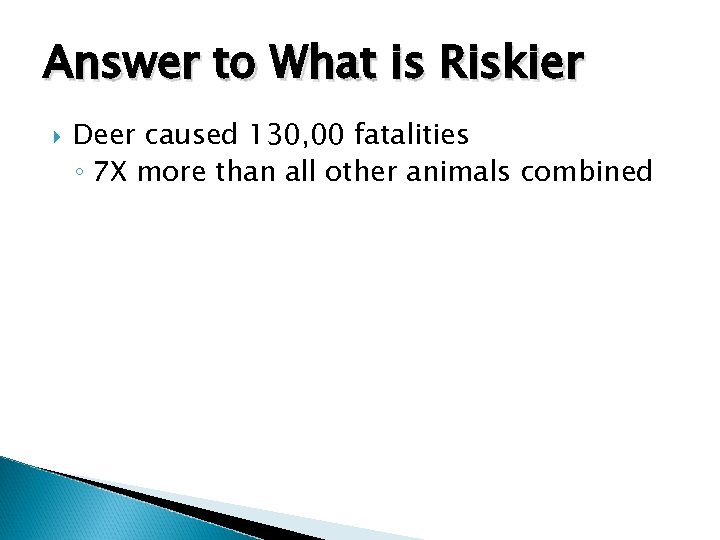 Answer to What is Riskier Deer caused 130, 00 fatalities ◦ 7 X more