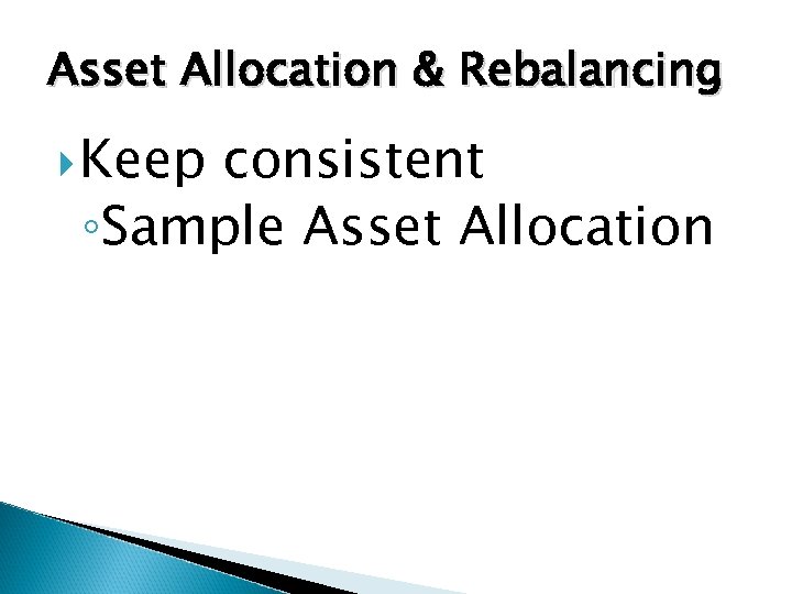 Asset Allocation & Rebalancing Keep consistent ◦Sample Asset Allocation 