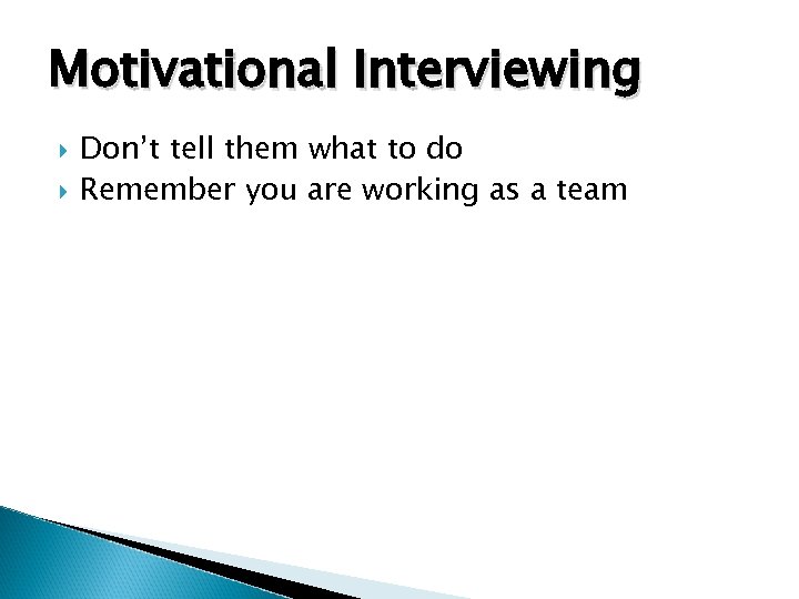 Motivational Interviewing Don’t tell them what to do Remember you are working as a