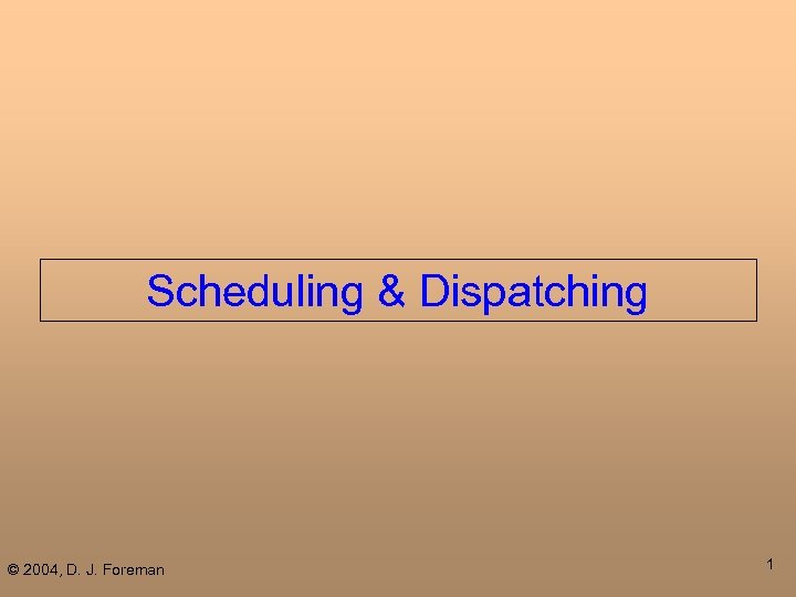 Scheduling & Dispatching © 2004, D. J. Foreman 1 