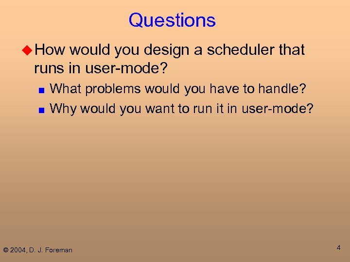 Questions u How would you design a scheduler that runs in user-mode? What problems