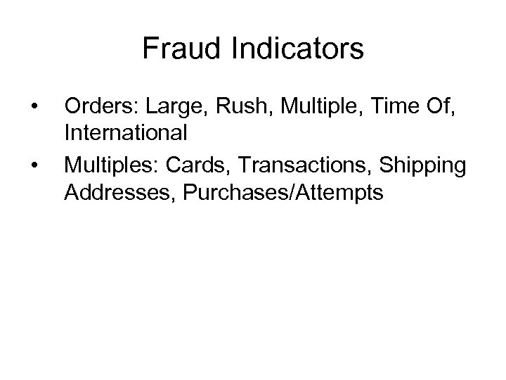 Fraud Indicators • • Orders: Large, Rush, Multiple, Time Of, International Multiples: Cards, Transactions,