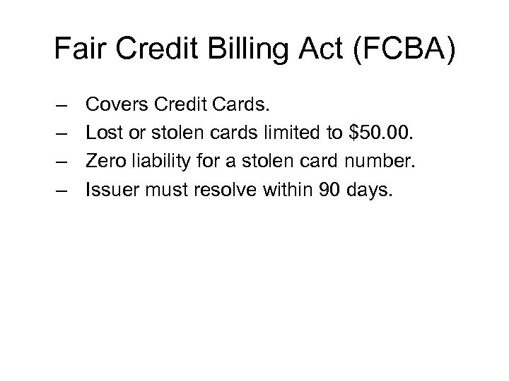 Fair Credit Billing Act (FCBA) – – Covers Credit Cards. Lost or stolen cards