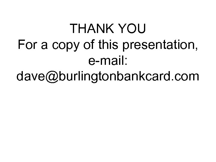 THANK YOU For a copy of this presentation, e-mail: dave@burlingtonbankcard. com 