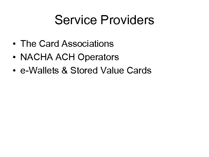 Service Providers • The Card Associations • NACHA ACH Operators • e-Wallets & Stored