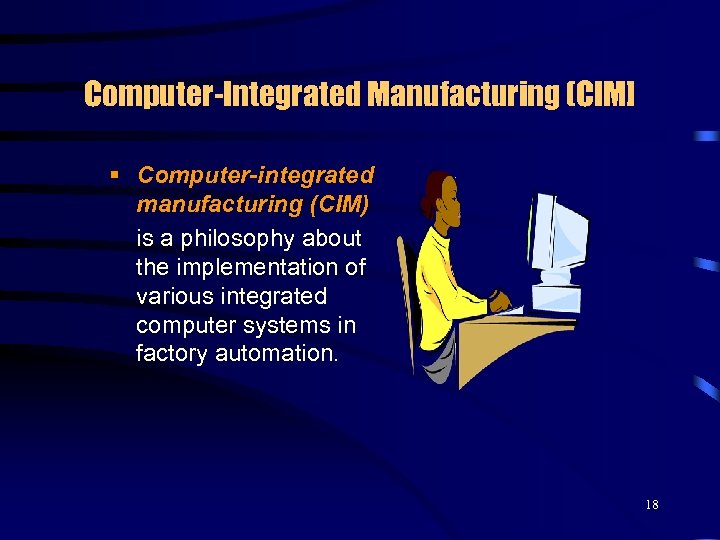 Computer-Integrated Manufacturing (CIM] § Computer-integrated manufacturing (CIM) is a philosophy about the implementation of