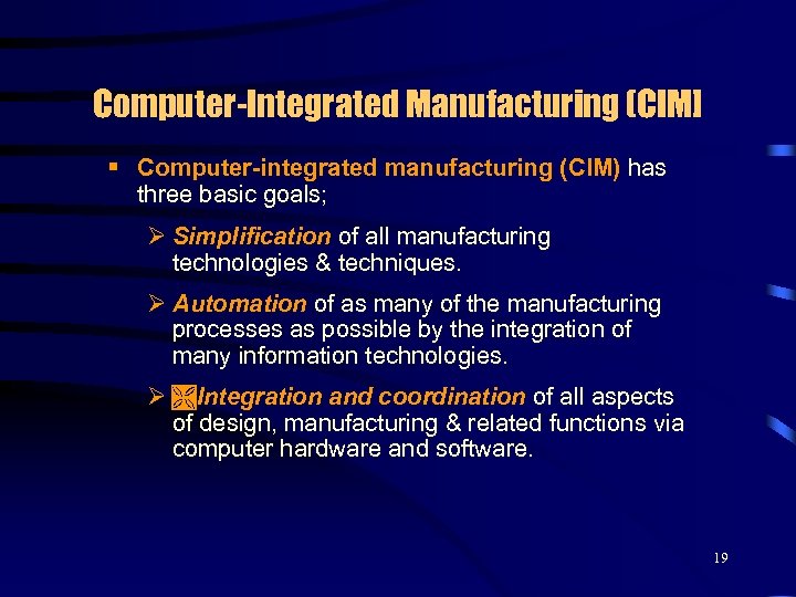 Computer-Integrated Manufacturing (CIM] § Computer-integrated manufacturing (CIM) has three basic goals; Ø Simplification of
