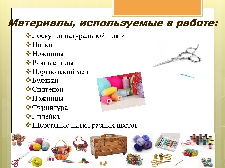 Материалы, используемые в работе: v. Лоскутки натуральной ткани v. Нитки v. Ножницы v. Ручные
