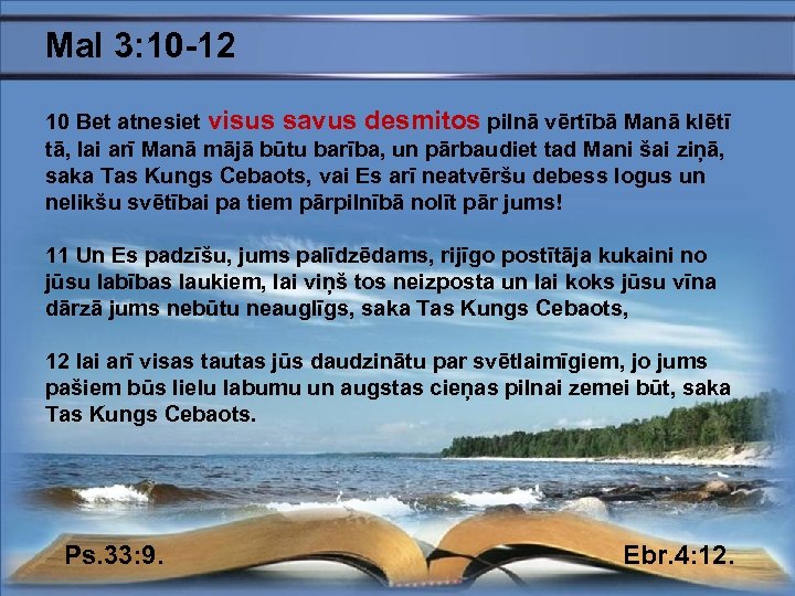 Mal 3: 10 -12 10 Bet atnesiet visus savus desmitos pilnā vērtībā Manā klētī