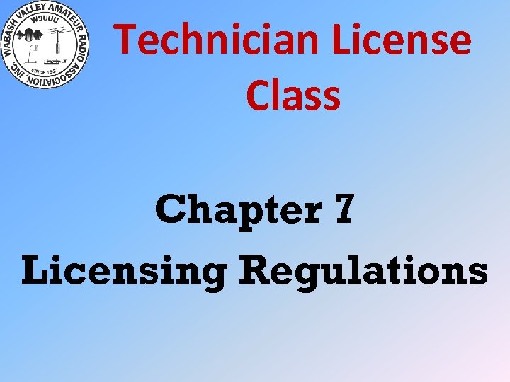 Technician License Class Chapter 7 Licensing Regulations 