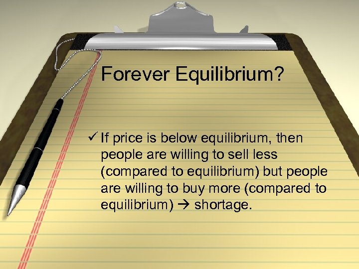 Forever Equilibrium? ü If price is below equilibrium, then people are willing to sell
