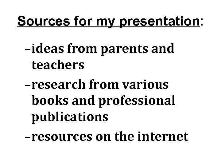 Sources for my presentation: –ideas from parents and teachers –research from various books and