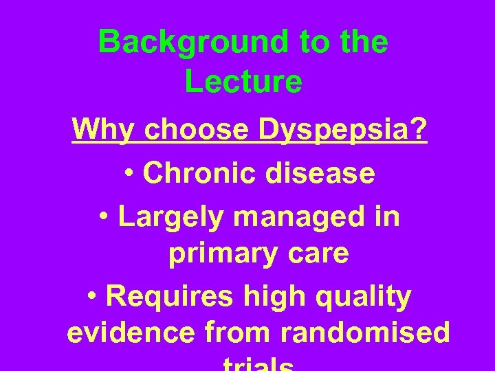Background to the Lecture Why choose Dyspepsia? • Chronic disease • Largely managed in
