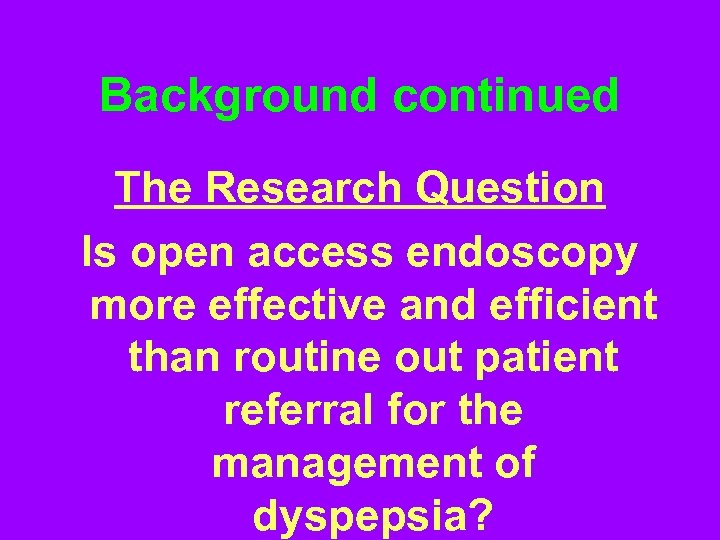 Background continued The Research Question Is open access endoscopy more effective and efficient than