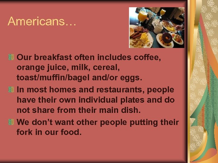 Americans… Our breakfast often includes coffee, orange juice, milk, cereal, toast/muffin/bagel and/or eggs. In