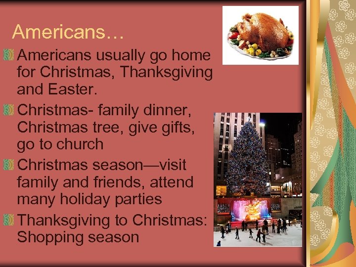 Americans… Americans usually go home for Christmas, Thanksgiving and Easter. Christmas- family dinner, Christmas