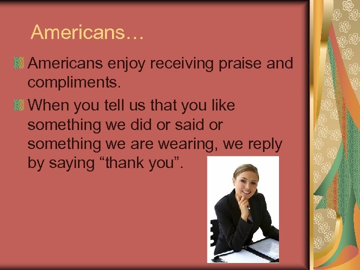 Americans… Americans enjoy receiving praise and compliments. When you tell us that you like