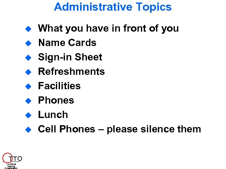 Administrative Topics T TO Technical Training What you have in front of you Name