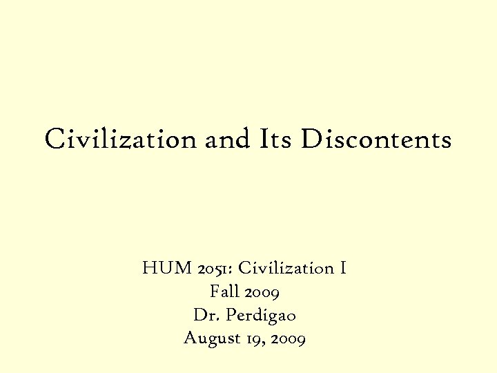 Civilization and Its Discontents HUM 2051: Civilization I Fall 2009 Dr. Perdigao August 19,