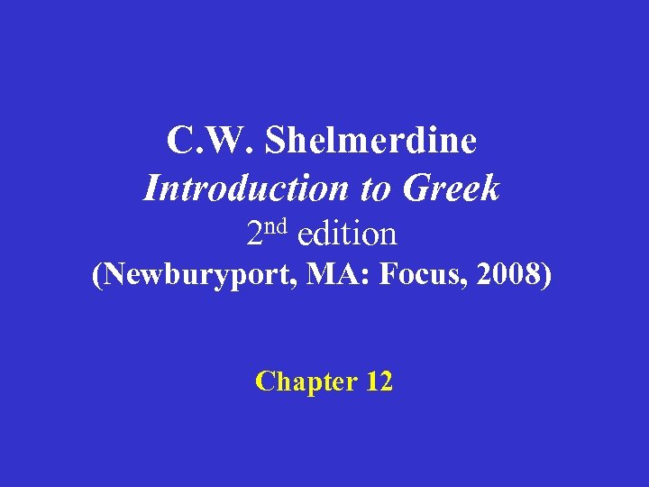 C. W. Shelmerdine Introduction to Greek 2 nd edition (Newburyport, MA: Focus, 2008) Chapter