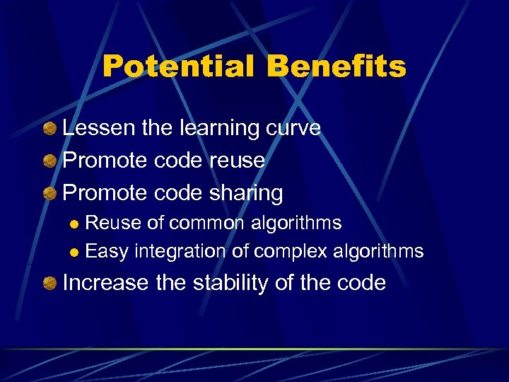 Potential Benefits Lessen the learning curve Promote code reuse Promote code sharing Reuse of