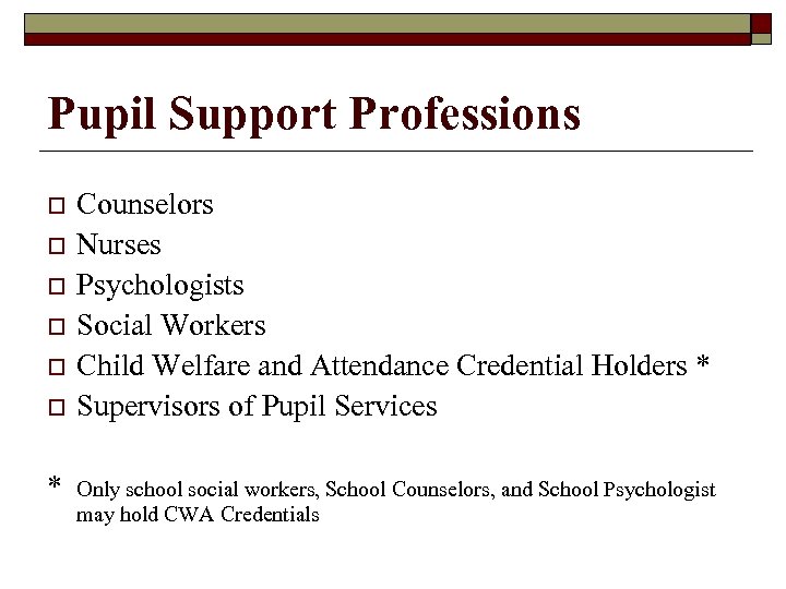 Pupil Support Professions o o o * Counselors Nurses Psychologists Social Workers Child Welfare