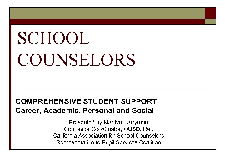SCHOOL COUNSELORS COMPREHENSIVE STUDENT SUPPORT Career, Academic, Personal and Social Presented by Marilyn Harryman