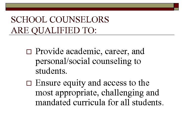  SCHOOL COUNSELORS ARE QUALIFIED TO: o o Provide academic, career, and personal/social counseling