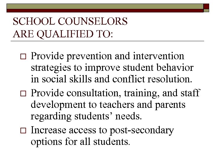 SCHOOL COUNSELORS ARE QUALIFIED TO: o o o Provide prevention and intervention strategies to