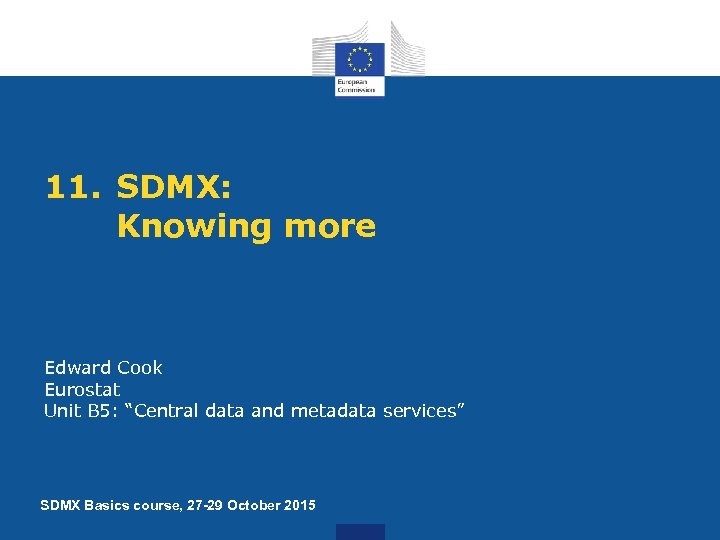 11. SDMX: Knowing more Edward Cook Eurostat Unit B 5: “Central data and metadata