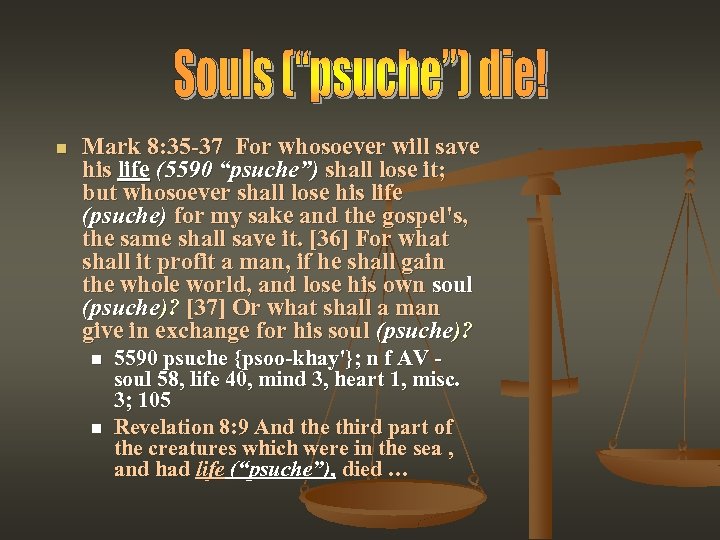 n Mark 8: 35 -37 For whosoever will save his life (5590 “psuche”) shall