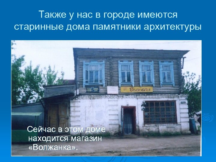 Также у нас в городе имеются старинные дома памятники архитектуры Сейчас в этом доме