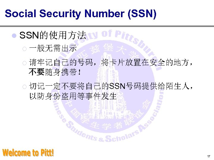 Social Security Number (SSN) l SSN的使用方法 ¡ 一般无需出示 ¡ 请牢记自己的号码，将卡片放置在安全的地方， 不要随身携带！ ¡ 切记一定不要将自己的SSN号码提供给陌生人， 以防身份盗用等事件发生